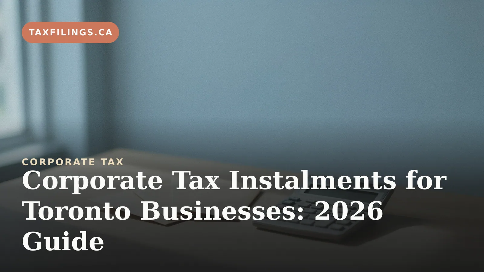 Corporate Tax Instalments for Toronto Businesses: 2026 Guide